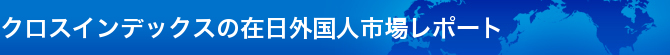 クロスインデックスの在日外国人市場レポート01