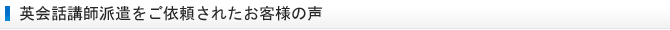 英会話講師派遣をご依頼されたお客様の声